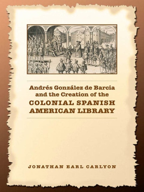 Cover image for book Andrés González de Barcia and the Creation of the Colonial Spanish American Library