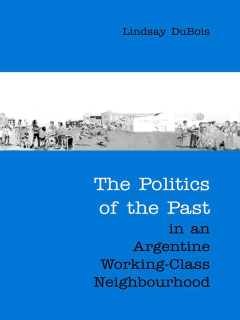 Cover image for book The Politics of the Past in an Argentine Working-Class Neighbourhood