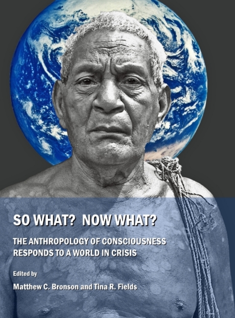 Cover image for book So What?  Now What?  The Anthropology of Consciousness Responds to a World in Crisis