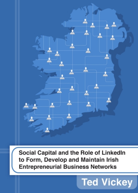 Cover image for book Social Capital and the Role of LinkedIn to Form, Develop and Maintain Irish Entrepreneurial Business Networks