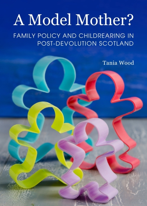 Cover image for book A Model Mother? Family Policy and Childrearing in Post-Devolution Scotland