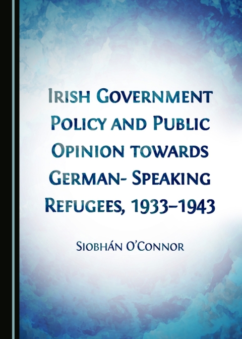 Cover image for book Irish Government Policy and Public Opinion towards German-Speaking Refugees, 1933-1943