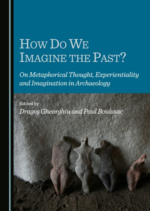 Cover image for book How Do We Imagine the Past? On Metaphorical Thought, Experientiality and Imagination in Archaeology