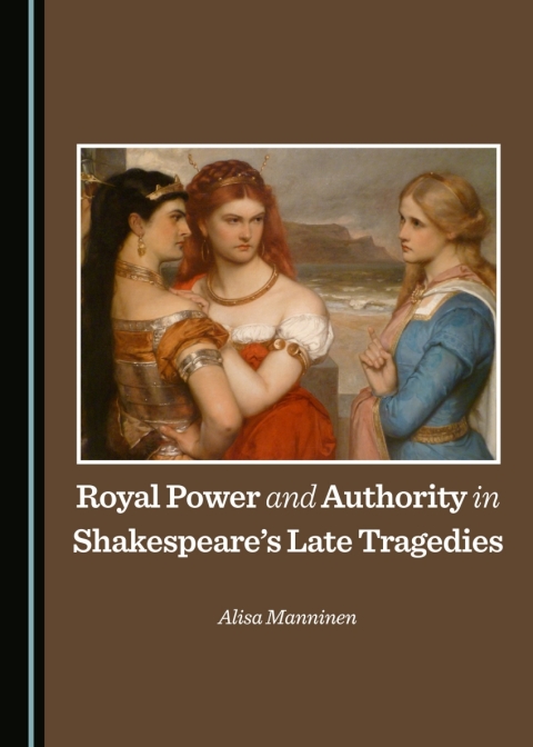 Cover image for book Royal Power and Authority in Shakespeare’s Late Tragedies