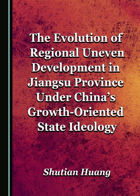 Cover image for book The Evolution of Regional Uneven Development in Jiangsu Province Under China’s Growth-Oriented State Ideology
