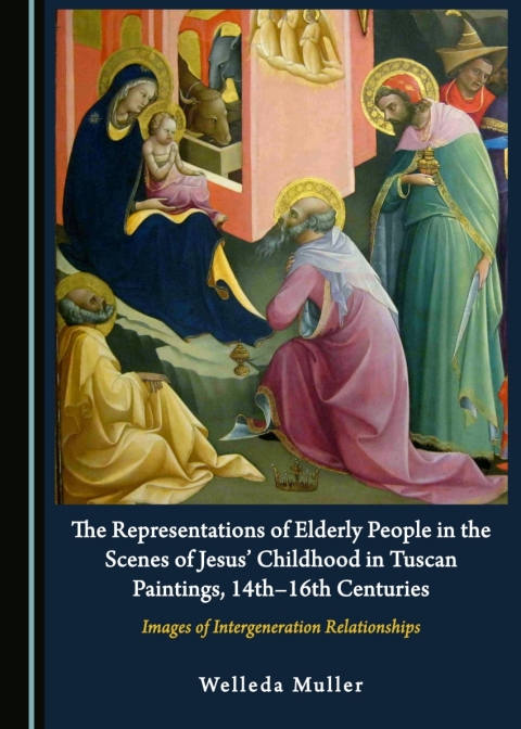 Cover image for book The Representations of Elderly People in the Scenes of Jesus’ Childhood in Tuscan Paintings, 14th-16th Centuries