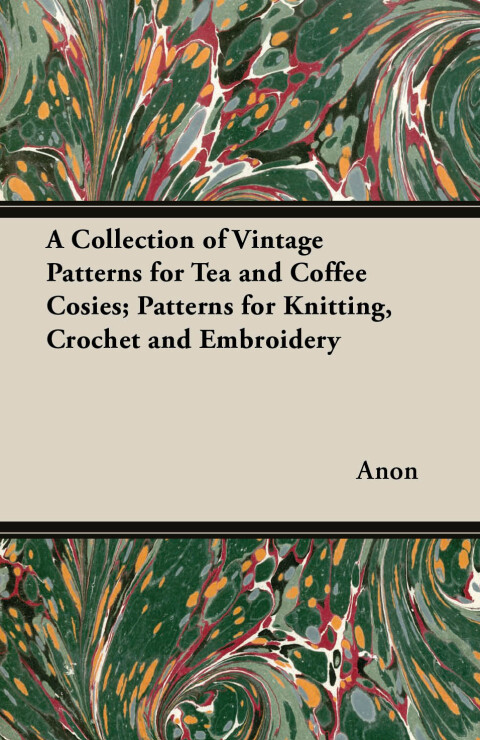 Cover image for book A Collection of Vintage Patterns for Tea and Coffee Cosies; Patterns for Knitting, Crochet and Embroidery