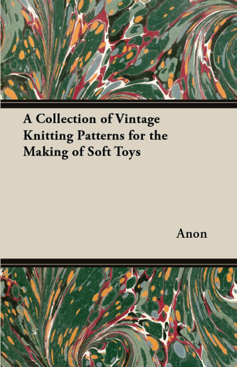 Cover image for book A Collection of Vintage Knitting Patterns for the Making of Soft Toys