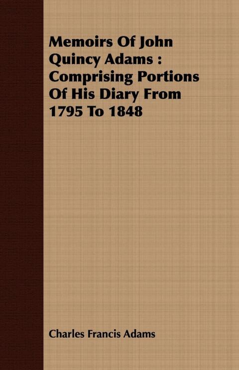 Cover image for book Memoirs of John Quincy Adams: Comprising Portions of His Diary from 1795 to 1848. Vol 1