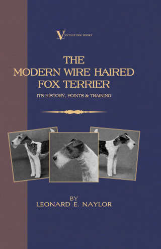The Modern Wire Haired Fox Terrier - Its History, Points & Training (A Vintage Dog Books Breed Classic)
