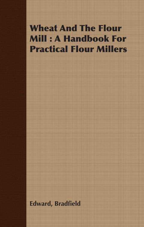 Cover image for book Wheat And The Flour Mill : A Handbook For Practical Flour Millers