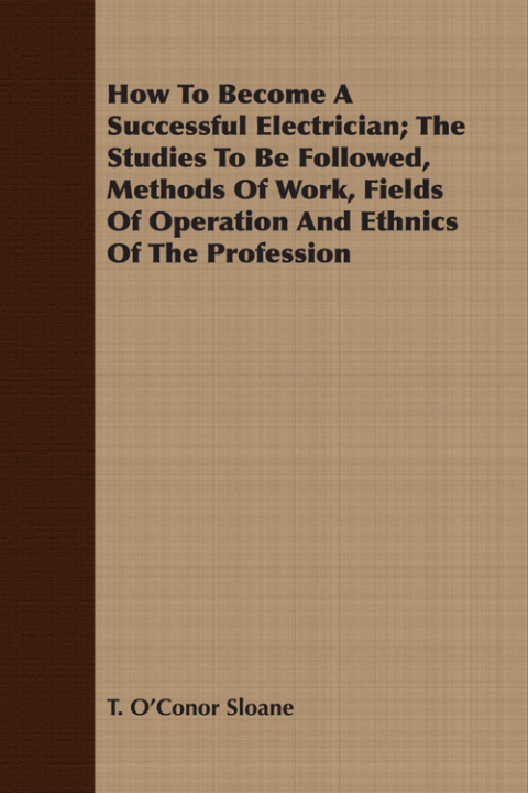 Cover image for book How To Become A Successful Electrician; The Studies To Be Followed, Methods Of Work, Fields Of Operation And Ethnics Of The Profession