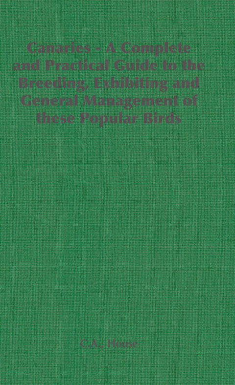 Cover image for book Canaries - A Complete and Practical Guide to the Breeding, Exhibiting and General Management of These Popular Birds