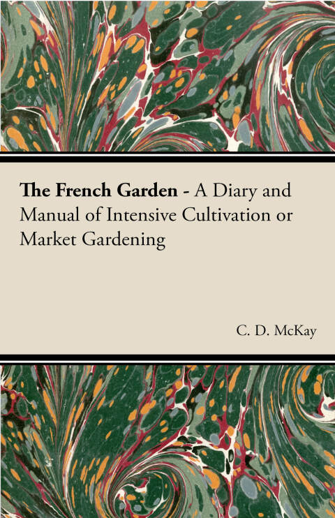 Cover image for book The French Garden - A Diary and Manual of Intensive Cultivation or Market Gardening