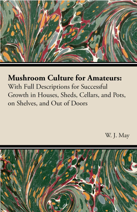 Cover image for book Mushroom Culture for Amateurs: With Full Descriptions for Successful Growth in Houses, Sheds, Cellars, and Pots, on Shelves, and Out of Doors