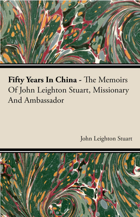 Fifty Years in China - The Memoirs of John Leighton Stuart, Missionary and Ambassador 