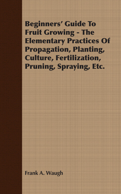 Cover image for book Beginners' Guide To Fruit Growing - The Elementary Practices Of Propagation, Planting, Culture, Fertilization, Pruning, Spraying, Etc.