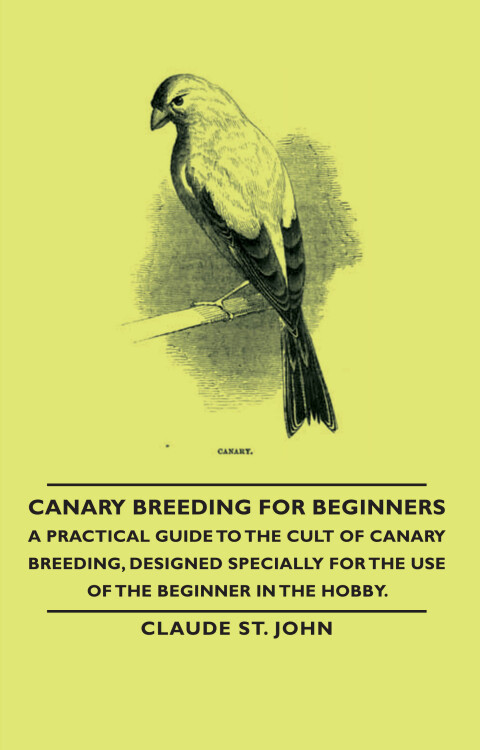 Cover image for book Canary Breeding for Beginners - A Practical Guide to the Cult of Canary Breeding, Designed Specially for the Use of the Beginner in the Hobby.