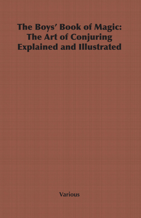 Cover image for book The Boys' Book of Magic: The Art of Conjuring Explained and Illustrated