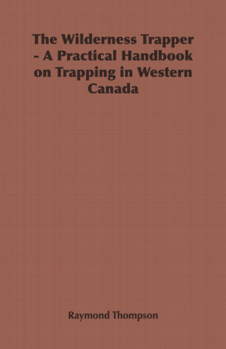 The Wilderness Trapper - A Practical Handbook on Trapping in Western Canada