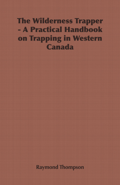 Cover image for book The Wilderness Trapper - A Practical Handbook on Trapping in Western Canada