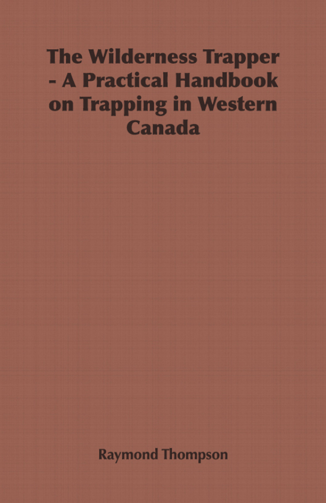 The Wilderness Trapper - A Practical Handbook on Trapping in Western Canada