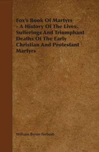 Fox S Book Of Martyrs A History Of The Lives Sufferings