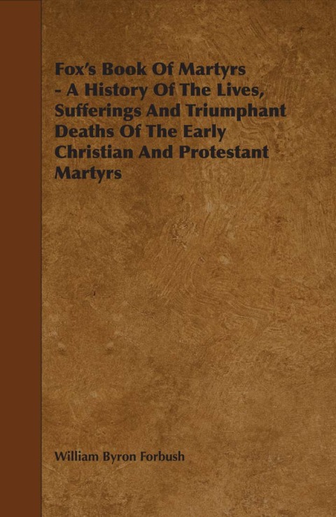 Cover image for book Fox's Book of Martyrs - A History of the Lives, Sufferings and Triumphant Deaths of the Early Christian and Protestant Martyrs