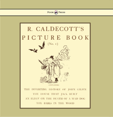 Cover image for book R. Caldecott's Picture Book - No. 1 - Containing the Diverting History of John Gilpin, the House That Jack Built, an Elegy on the Death of a Mad Dog, The Babes in the Wood