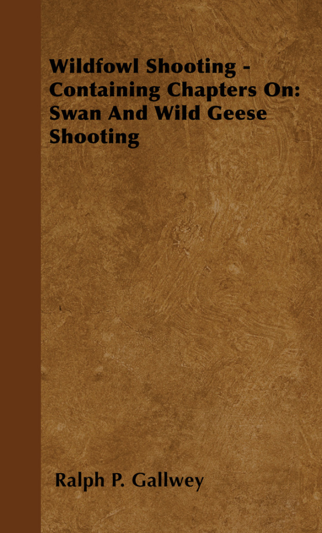 Wildfowl Shooting - Containing Chapters on: Swan and Wild Geese Shooting