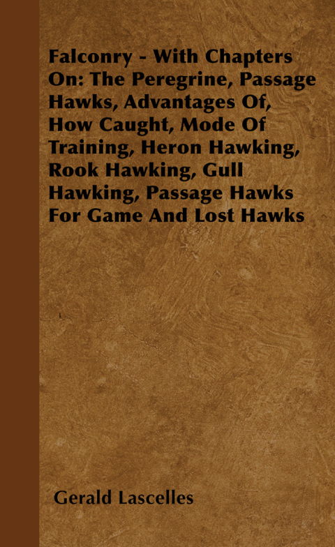Falconry - With Chapters on: The Peregrine, Passage Hawks, Advantages of, How Caught, Mode of Training, Heron Hawking, Rook Hawking, Gull Hawking, Passage Hawks for Game and Lost Hawks 