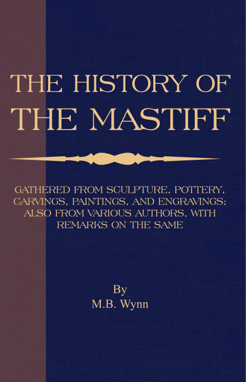 Cover image for book History of The Mastiff - Gathered From Sculpture, Pottery, Carvings, Paintings and Engravings; Also From Various Authors, With Remarks On Same (A Vintage Dog Books Breed Classic)