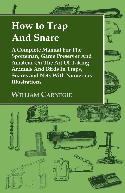 Cover image for book How to Trap and Snare - A Complete Manual for the Sportsman, Game Preserver and Amateur on the Art of Taking Animals and Birds in Traps, Snares and Nets with Numerous Illustrations