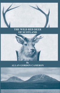 صورة الغلاف: The Wild Red Deer of Scotland - Notes from an Island Forest on Deer, Deer Stalking, and Deer Forests in the Scottish Highlands 9781905124244