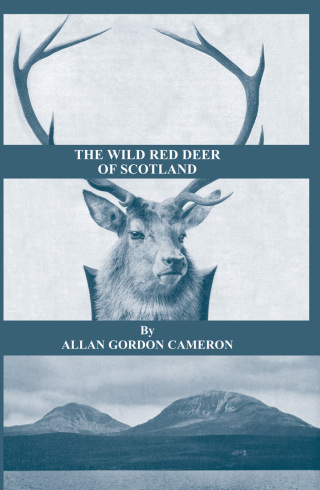 The Wild Red Deer of Scotland - Notes from an Island Forest on Deer, Deer Stalking, and Deer Forests in the Scottish Highlands