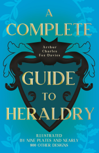 Cover image: A Complete Guide to Heraldry - Illustrated by Nine Plates and Nearly 800 other Designs 9781443757195
