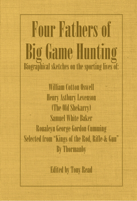 Cover image for book Four Fathers of Big Game Hunting - Biographical Sketches Of The Sporting Lives Of William Cotton Oswell, Henry Astbury Leveson, Samuel White Baker & Roualeyn George Gordon Cumming