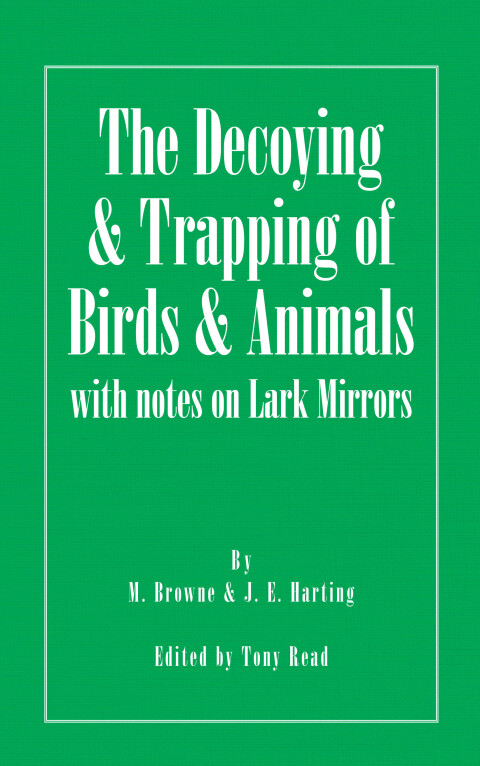 The Decoying and Trapping of  Birds and Animals - With Notes on Lark Mirrors 