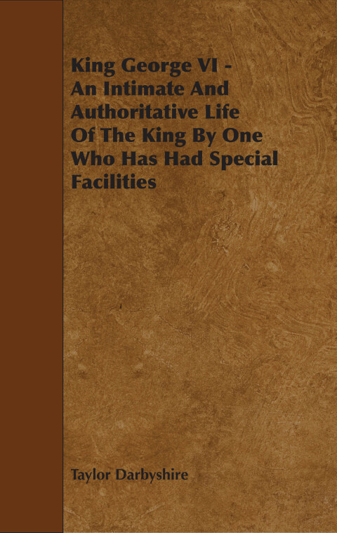 Cover image for book King George VI - An Intimate and Authoritative Life of the King by One Who Has Had Special Facilities