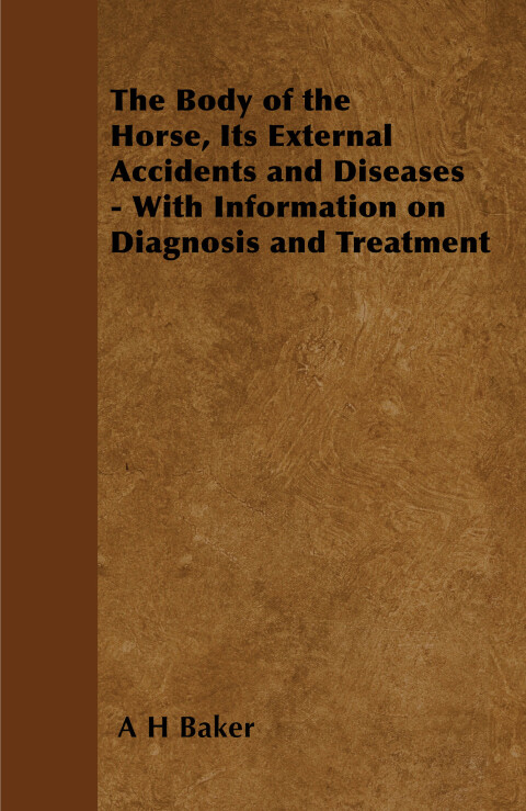The Body of the Horse, Its External Accidents and Diseases - With Information on Diagnosis and Treatment 