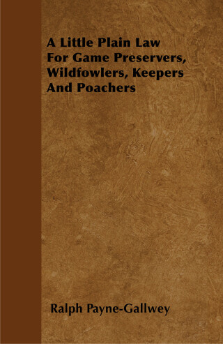 A Little Plain Law For Game Preservers, Wildfowlers, Keepers And Poachers