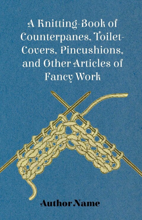 Cover image for book A Knitting-Book of Counterpanes, Toilet-Covers, Pincushions, and Other Articles of Fancy Work