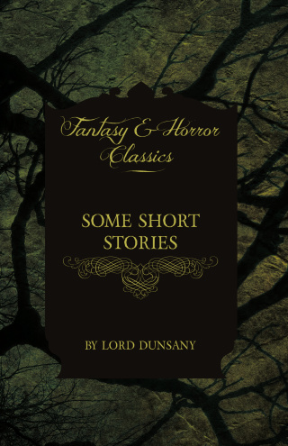 Some Short Stories by Lord Dunsany (Fantasy and Horror Classics)