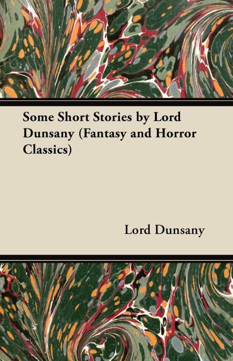 Some Short Stories by Lord Dunsany (Fantasy and Horror Classics) 