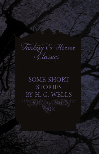 Some Short Stories by H. G. Wells - Including the Invasion of Mars and the Valley of the Spiders
