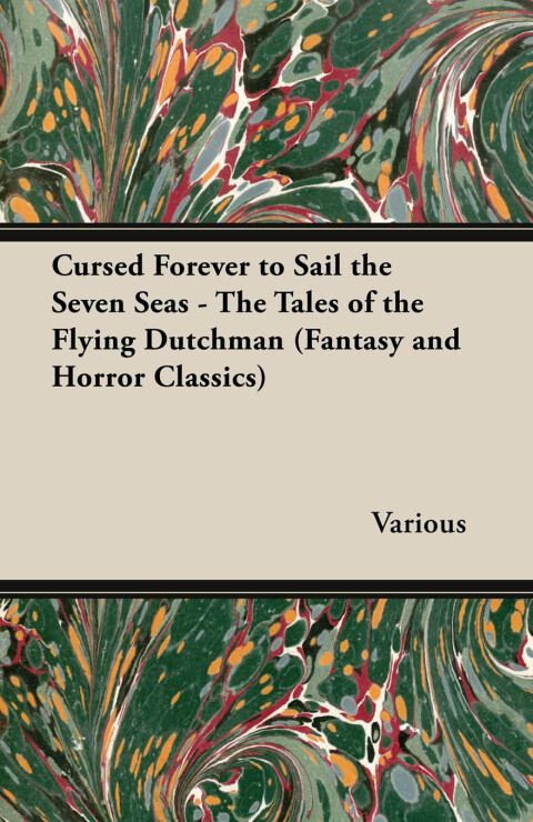 Cover image for book Cursed Forever to Sail the Seven Seas - The Tales of the Flying Dutchman (Fantasy and Horror Classics)