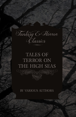 Tales of Terror on the High Seas - Short Stories of Ghostly Galleons and Fearful Storms from Some of the Finest Writers