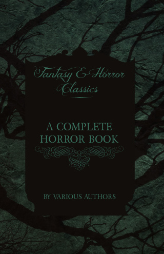 A Complete Horror Book - Including Haunting, Horror, Diabolism, Witchcraft, and Evil Lore (Fantasy and Horror Classics)