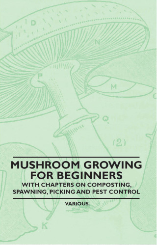 Mushroom Growing for Beginners - With Chapters on Composting, Spawning, Picking and Pest Control