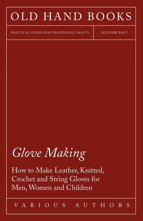Glove Making - How to Make Leather, Knitted, Crochet and String Gloves for Men, Women and Children 